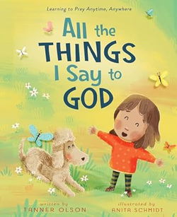 Image of All the Things I Say to God: Learning to Pray Anytime, Anywhere